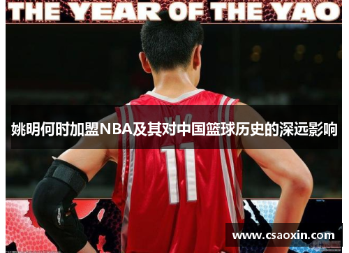 姚明何时加盟NBA及其对中国篮球历史的深远影响