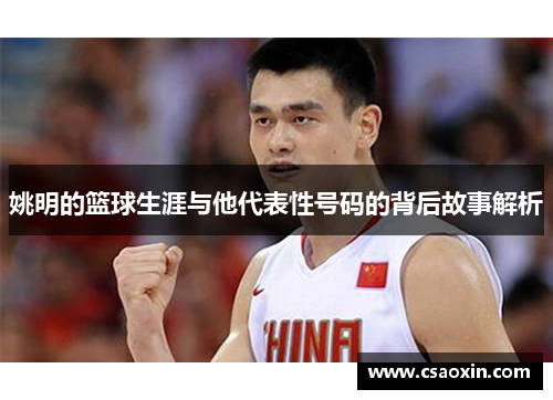 姚明的篮球生涯与他代表性号码的背后故事解析