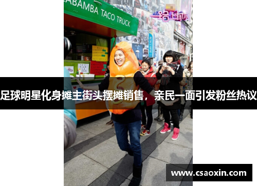 足球明星化身摊主街头摆摊销售，亲民一面引发粉丝热议