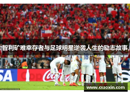 智利矿难幸存者与足球明星逆袭人生的励志故事