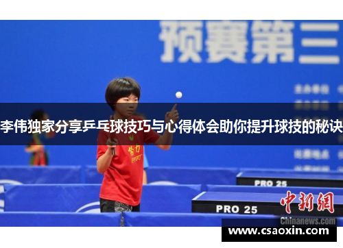 李伟独家分享乒乓球技巧与心得体会助你提升球技的秘诀