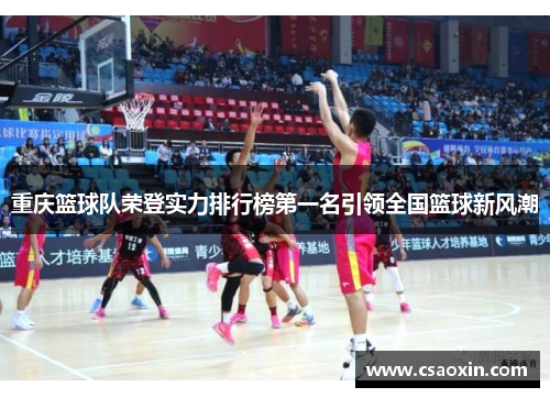 重庆篮球队荣登实力排行榜第一名引领全国篮球新风潮